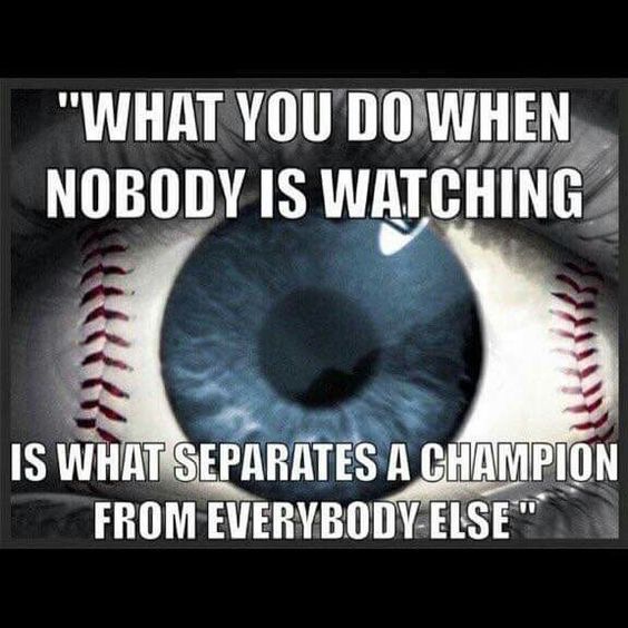 what you do when nobody is watching, is what seperates a champion from everybody else